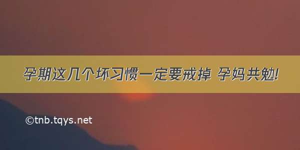 孕期这几个坏习惯一定要戒掉 孕妈共勉!