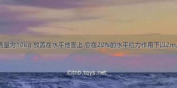 FF一物体的质量为10kg 放置在水平地面上 它在20N的水平拉力作用下以2m/s的速度匀速