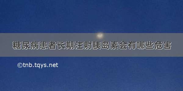 糖尿病患者长期注射胰岛素会有哪些危害