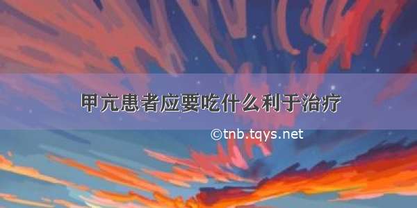 甲亢患者应要吃什么利于治疗