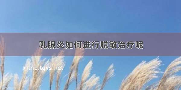 乳腺炎如何进行脱敏治疗呢