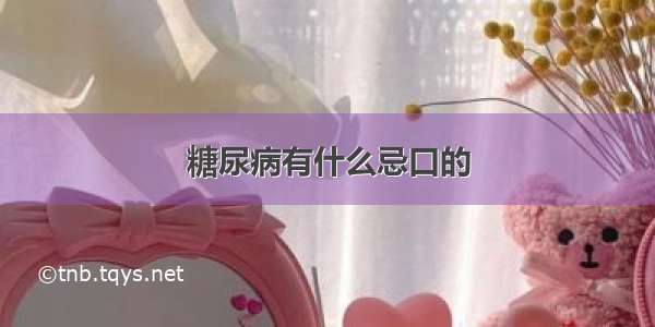 糖尿病有什么忌口的