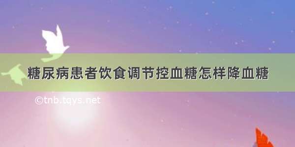 糖尿病患者饮食调节控血糖怎样降血糖