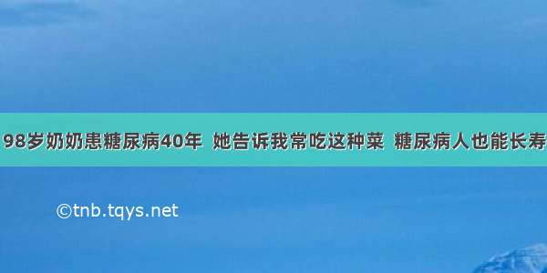 98岁奶奶患糖尿病40年  她告诉我常吃这种菜  糖尿病人也能长寿