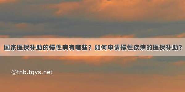 国家医保补助的慢性病有哪些？如何申请慢性疾病的医保补助？