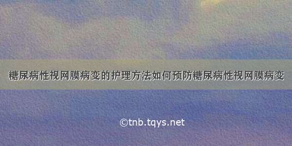 糖尿病性视网膜病变的护理方法如何预防糖尿病性视网膜病变