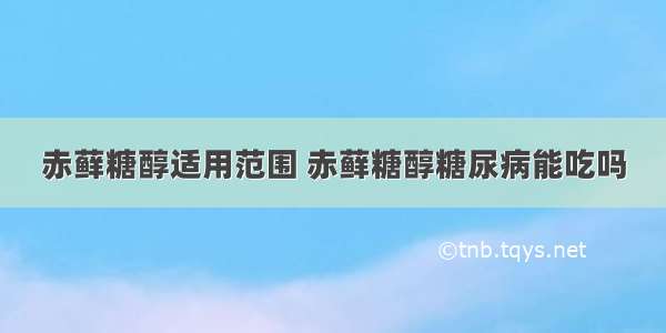 赤藓糖醇适用范围 赤藓糖醇糖尿病能吃吗