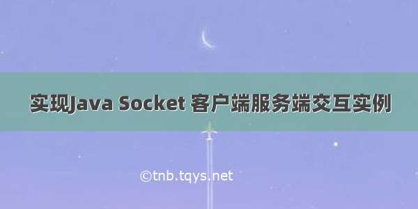 实现Java Socket 客户端服务端交互实例