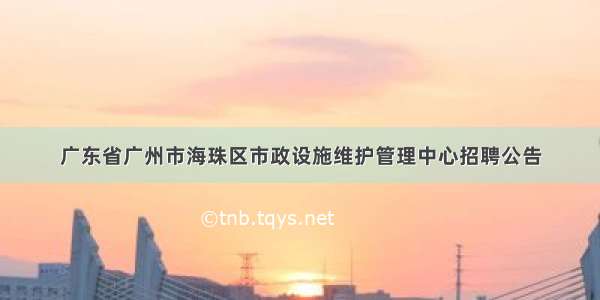 广东省广州市海珠区市政设施维护管理中心招聘公告