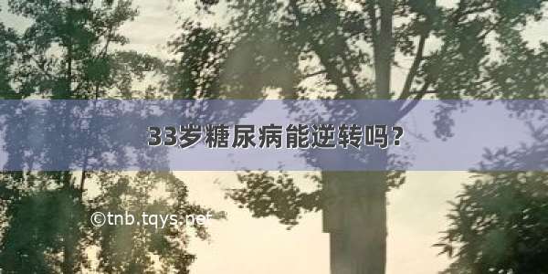 33岁糖尿病能逆转吗？