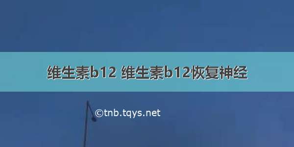 维生素b12 维生素b12恢复神经