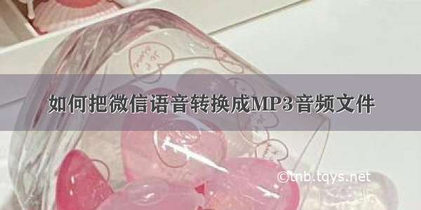 如何把微信语音转换成MP3音频文件