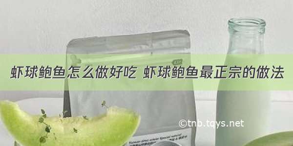 虾球鲍鱼怎么做好吃 虾球鲍鱼最正宗的做法