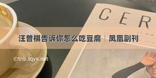 汪曾祺告诉你怎么吃豆腐│凤凰副刊