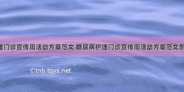 糖尿病护理门诊宣传周活动方案范文 糖尿病护理门诊宣传周活动方案范文怎么写(7篇)