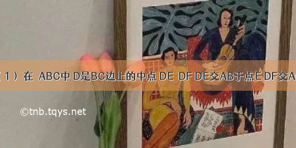 （1）如图（1） 在△ABC中 D是BC边上的中点 DE⊥DF DE交AB于点E DF交AC于点F 连