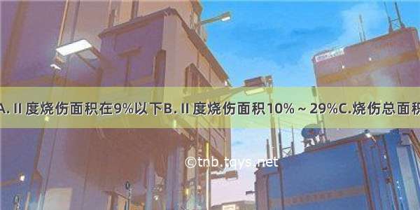 重度烧伤是指A.Ⅱ度烧伤面积在9%以下B.Ⅱ度烧伤面积10%～29%C.烧伤总面积30%～49% 或