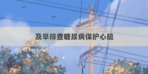 及早排查糖尿病保护心脏