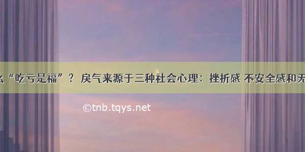 为什么“吃亏是福”？ 戾气来源于三种社会心理：挫折感 不安全感和无力感。