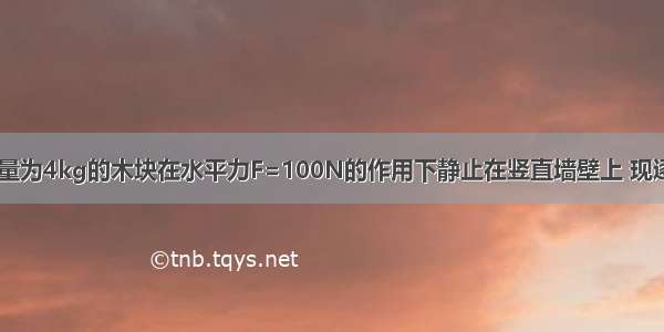 如图所示 质量为4kg的木块在水平力F=100N的作用下静止在竖直墙壁上 现逐渐减小水平