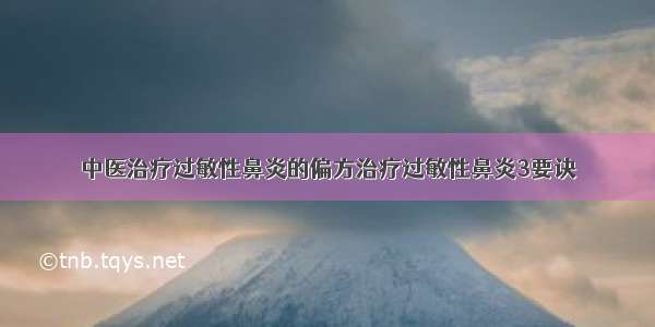 中医治疗过敏性鼻炎的偏方治疗过敏性鼻炎3要诀