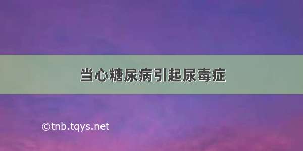 当心糖尿病引起尿毒症