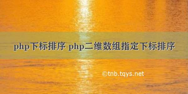 php下标排序 php二维数组指定下标排序