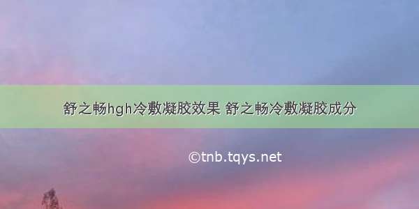 舒之畅hgh冷敷凝胶效果 舒之畅冷敷凝胶成分