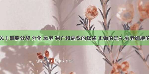 单选题下列关于细胞分裂 分化 衰老 凋亡和癌变的叙述 正确的是A.衰老细胞的产生与细胞