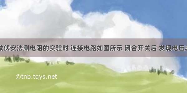 某同学在做伏安法测电阻的实验时 连接电路如图所示 闭合开关后 发现电压表的指针有