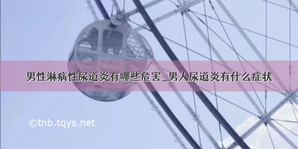 男性淋病性尿道炎有哪些危害_男人尿道炎有什么症状