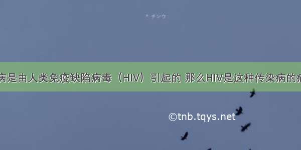 艾滋病是由人类免疫缺陷病毒（HIV）引起的 那么HIV是这种传染病的病原体