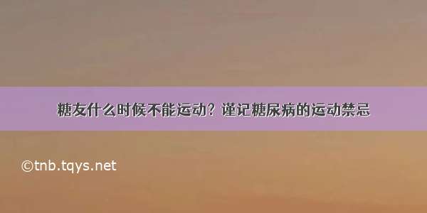 糖友什么时候不能运动？谨记糖尿病的运动禁忌