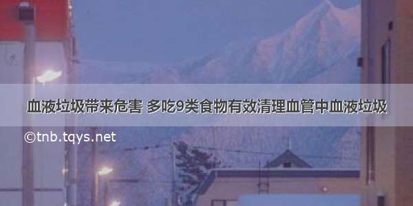 血液垃圾带来危害 多吃9类食物有效清理血管中血液垃圾