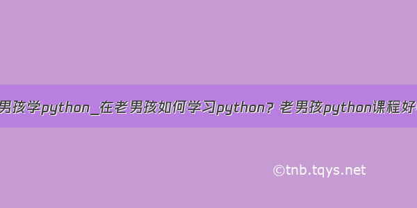 老男孩学python_在老男孩如何学习python？老男孩python课程好吗