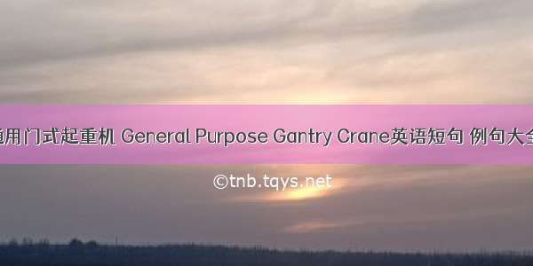 通用门式起重机 General Purpose Gantry Crane英语短句 例句大全