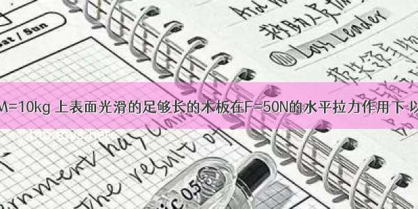 如图所示 质量M=10kg 上表面光滑的足够长的木板在F=50N的水平拉力作用下 以初速度v0=5m