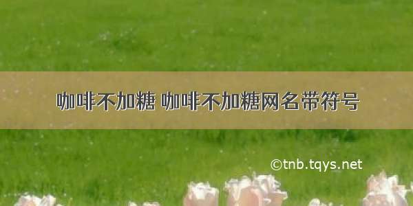 咖啡不加糖 咖啡不加糖网名带符号