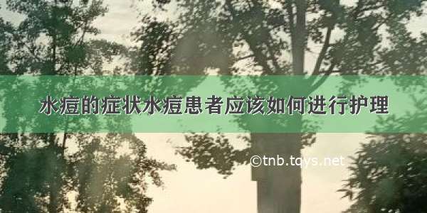 水痘的症状水痘患者应该如何进行护理