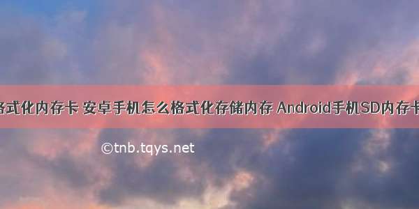 Android8怎么格式化内存卡 安卓手机怎么格式化存储内存 Android手机SD内存卡格式化方法...