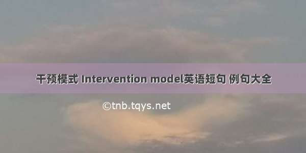 干预模式 Intervention model英语短句 例句大全