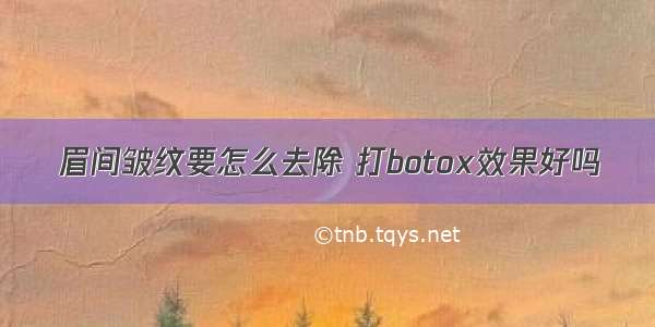 眉间皱纹要怎么去除 打botox效果好吗