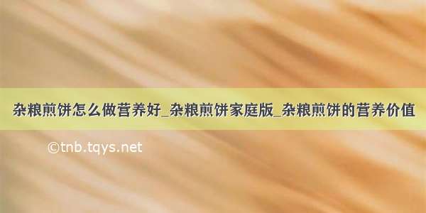 杂粮煎饼怎么做营养好_杂粮煎饼家庭版_杂粮煎饼的营养价值