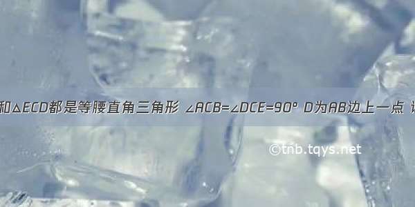 如图 △ABC和△ECD都是等腰直角三角形 ∠ACB=∠DCE=90° D为AB边上一点 试判断下列