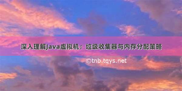 深入理解Java虚拟机：垃圾收集器与内存分配策略