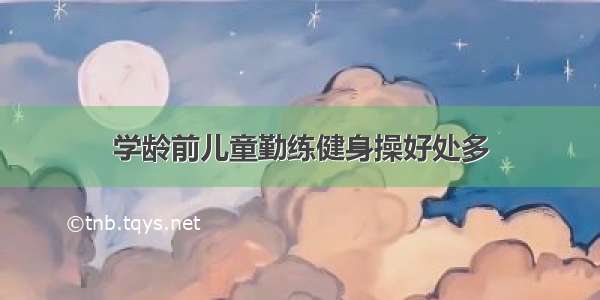 学龄前儿童勤练健身操好处多