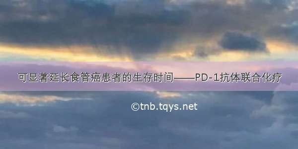 可显著延长食管癌患者的生存时间——PD-1抗体联合化疗