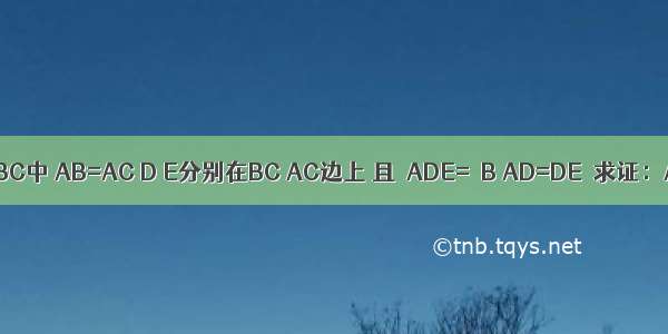 如图 在△ABC中 AB=AC D E分别在BC AC边上 且∠ADE=∠B AD=DE．求证：AB=DC．