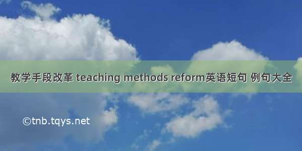 教学手段改革 teaching methods reform英语短句 例句大全