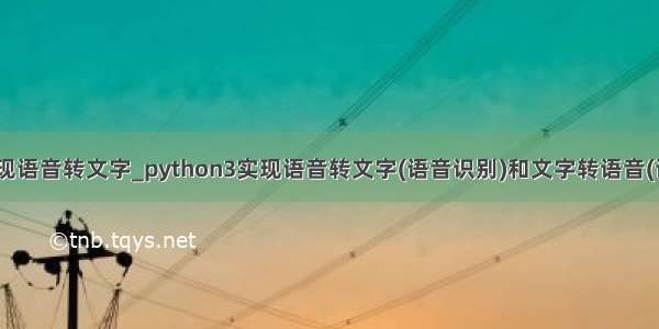 python 实现语音转文字_python3实现语音转文字(语音识别)和文字转语音(语音合成)...